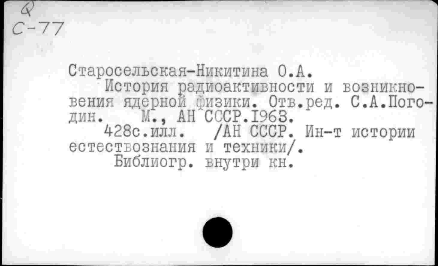 ﻿Старосельская-Никитина О.А.
История радиоактивности и возникновения ядернои физики. Отв.ред. С.А.Лого дин. М., АН СССР.1963.
428с.илл. /АН СССР. Ин-т истории естествознания и техники/.
Библиогр. внутри КН.